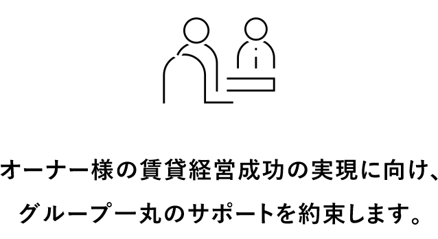 オーナー様の賃貸経営成功の実現に向け、
											グループ一丸のサポートを約束します。