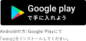 Androidの方:Google Playにて「warp」をインストールしてください。